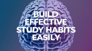 Build Effective Study Habits Easily