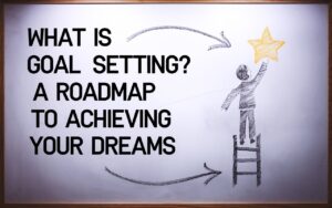 What is Goal Setting? A Roadmap to Achieving Your Dreams