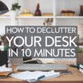 How to Declutter Your Desk in 10 Minutes