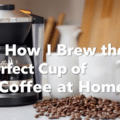 How I Brew the Perfect Cup of Coffee at Home